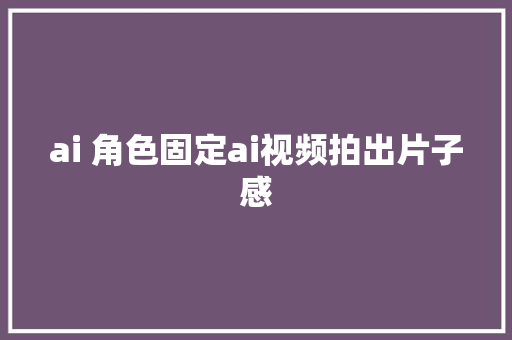 ai 角色固定ai视频拍出片子感