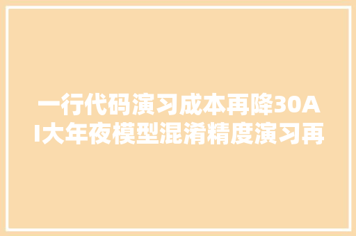 一行代码演习成本再降30AI大年夜模型混淆精度演习再进级｜开源