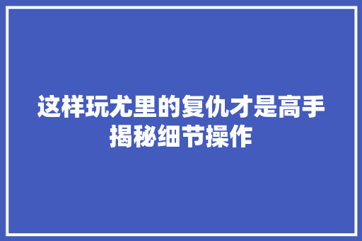 这样玩尤里的复仇才是高手揭秘细节操作