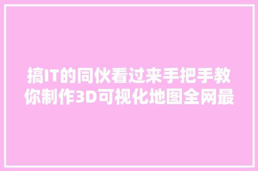 搞IT的同伙看过来手把手教你制作3D可视化地图全网最具体版本