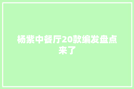 杨紫中餐厅20款编发盘点来了