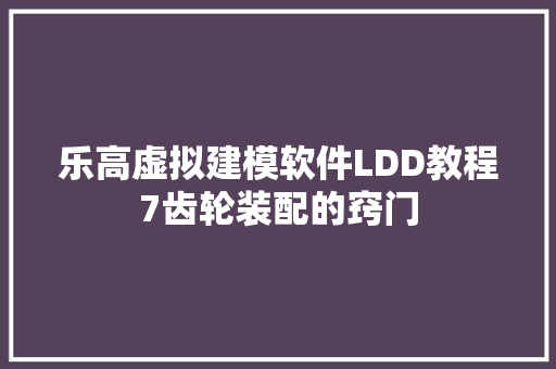 乐高虚拟建模软件LDD教程7齿轮装配的窍门