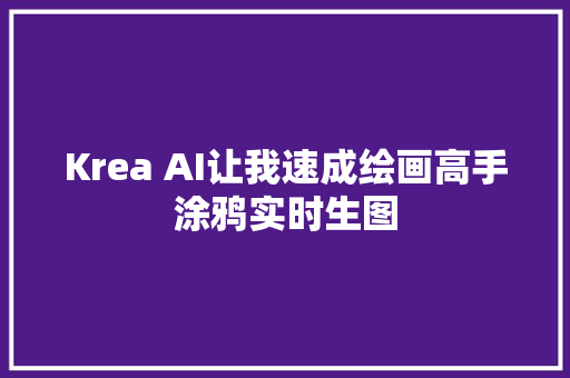 Krea AI让我速成绘画高手涂鸦实时生图