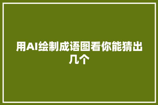 用AI绘制成语图看你能猜出几个