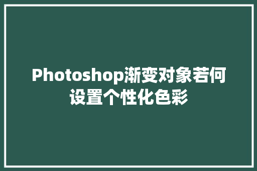 Photoshop渐变对象若何设置个性化色彩