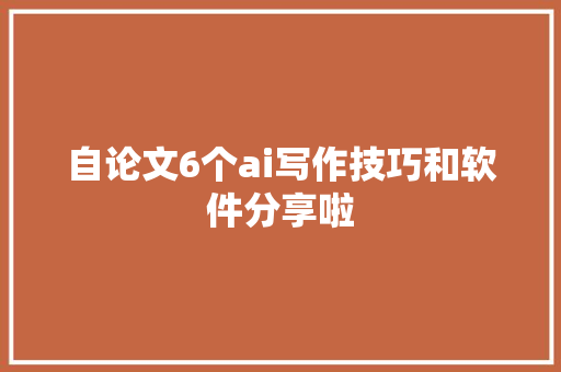 自论文6个ai写作技巧和软件分享啦