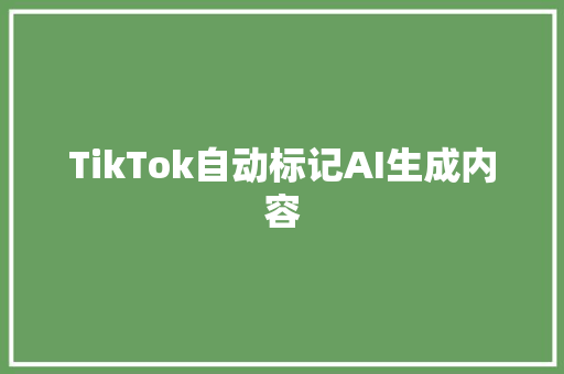 TikTok自动标记AI生成内容