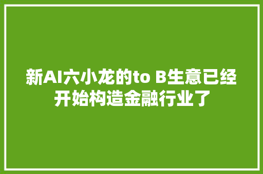 新AI六小龙的to B生意已经开始构造金融行业了