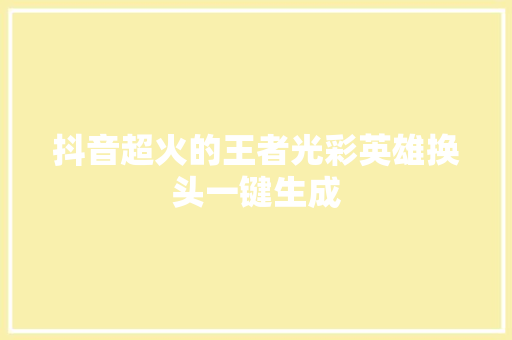 抖音超火的王者光彩英雄换头一键生成