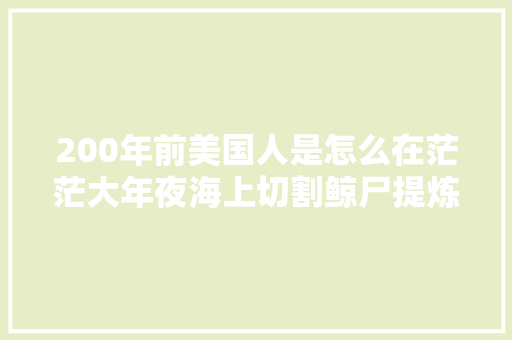 200年前美国人是怎么在茫茫大年夜海上切割鲸尸提炼鲸油的呢