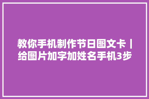 教你手机制作节日图文卡｜给图片加字加姓名手机3步搞定