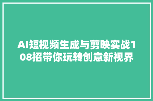 AI短视频生成与剪映实战108招带你玩转创意新视界