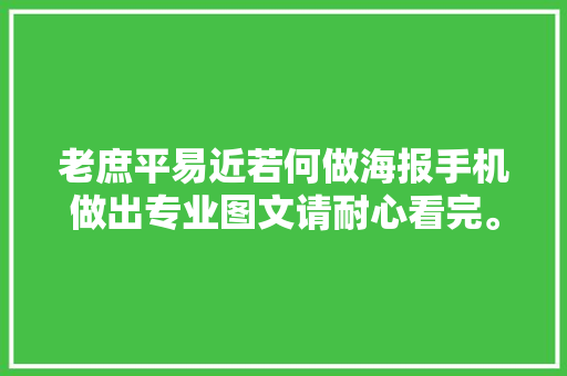 老庶平易近若何做海报手机做出专业图文请耐心看完。