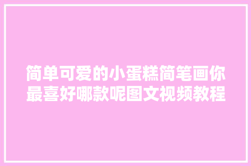 简单可爱的小蛋糕简笔画你最喜好哪款呢图文视频教程