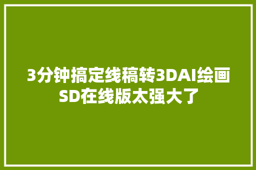 3分钟搞定线稿转3DAI绘画SD在线版太强大了