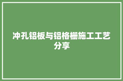 冲孔铝板与铝格栅施工工艺分享