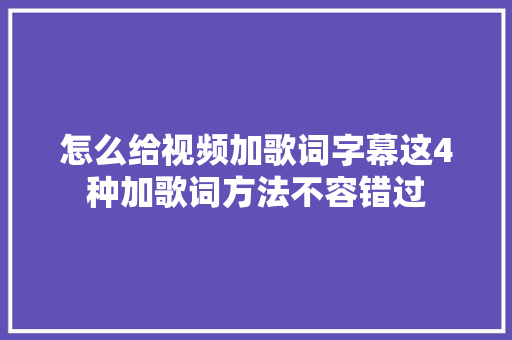 怎么给视频加歌词字幕这4种加歌词方法不容错过