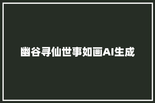 幽谷寻仙世事如画AI生成