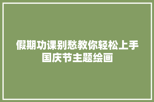 假期功课别愁教你轻松上手国庆节主题绘画