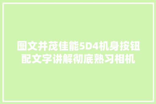 图文并茂佳能5D4机身按钮配文字讲解彻底熟习相机