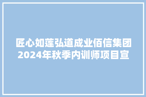 匠心如莲弘道成业佰信集团2024年秋季内训师项目宣导会