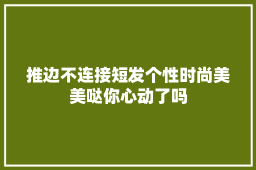 推边不连接短发个性时尚美美哒你心动了吗