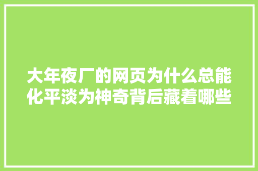 大年夜厂的网页为什么总能化平淡为神奇背后藏着哪些设计密码