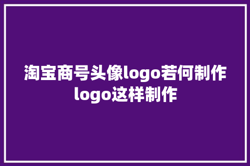 淘宝商号头像logo若何制作logo这样制作