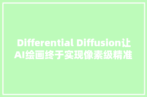 Differential Diffusion让AI绘画终于实现像素级精准掌控