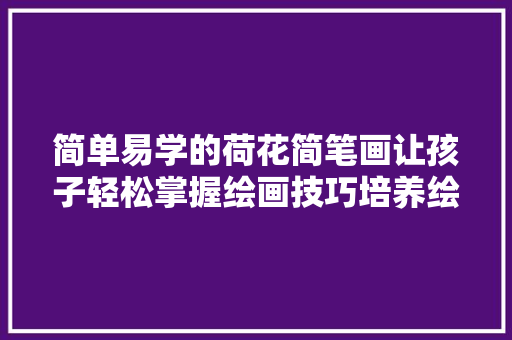 简单易学的荷花简笔画让孩子轻松掌握绘画技巧培养绘画兴趣