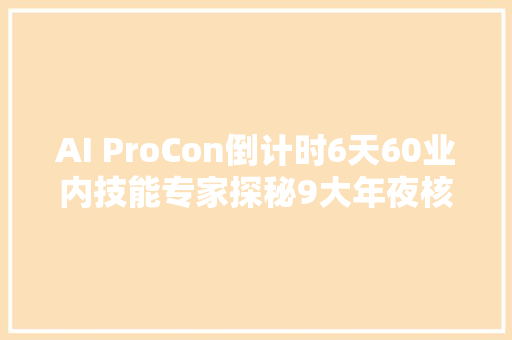 AI ProCon倒计时6天60业内技能专家探秘9大年夜核心技能专题