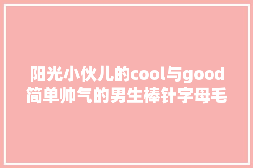 阳光小伙儿的cool与good简单帅气的男生棒针字母毛衣附教程