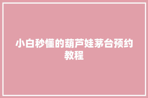 小白秒懂的葫芦娃茅台预约教程