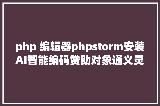 php 编辑器phpstorm安装AI智能编码赞助对象通义灵码