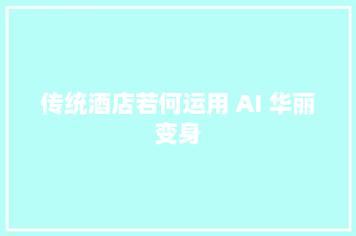 传统酒店若何运用 AI 华丽变身