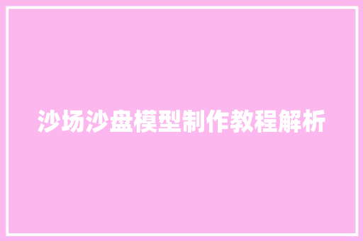 沙场沙盘模型制作教程解析