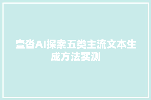 壹沓AI探索五类主流文本生成方法实测