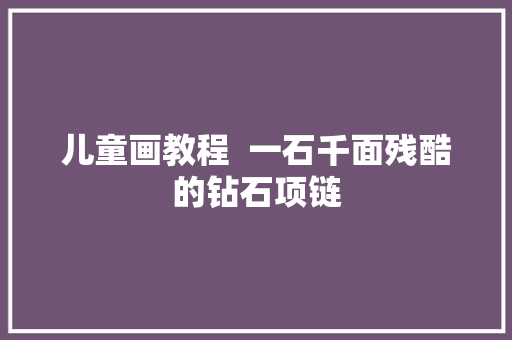 儿童画教程  一石千面残酷的钻石项链