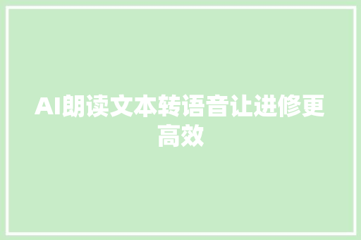 AI朗读文本转语音让进修更高效