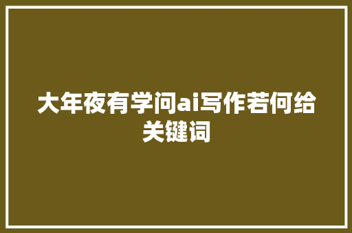 大年夜有学问ai写作若何给关键词