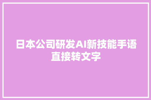 日本公司研发AI新技能手语直接转文字