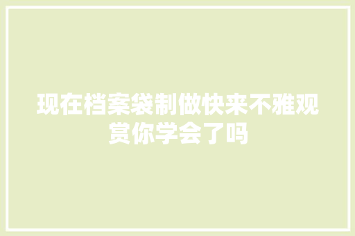 现在档案袋制做快来不雅观赏你学会了吗