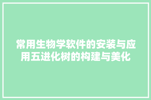 常用生物学软件的安装与应用五进化树的构建与美化