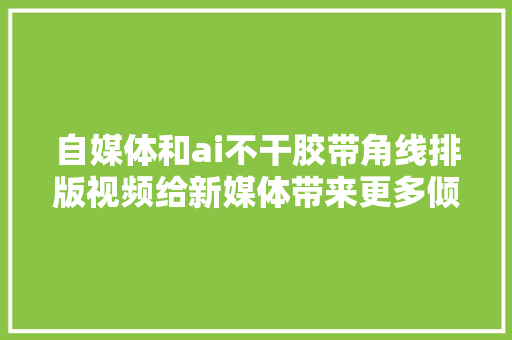 自媒体和ai不干胶带角线排版视频给新媒体带来更多倾向