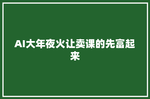 AI大年夜火让卖课的先富起来