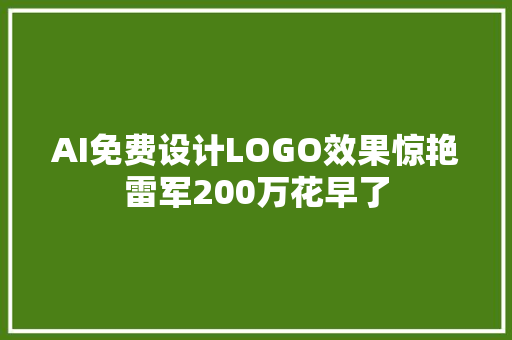 AI免费设计LOGO效果惊艳雷军200万花早了