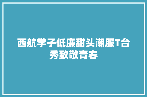 西航学子低廉甜头潮服T台秀致敬青春