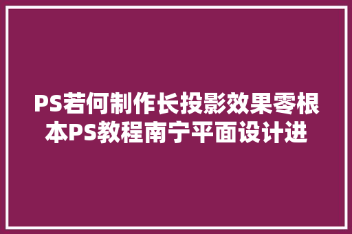 PS若何制作长投影效果零根本PS教程南宁平面设计进修课程