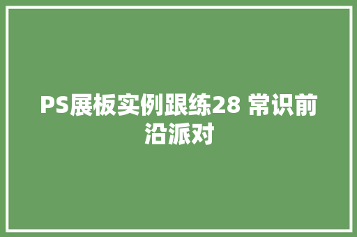 PS展板实例跟练28 常识前沿派对