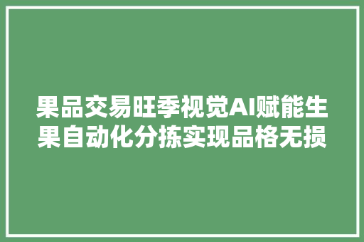 果品交易旺季视觉AI赋能生果自动化分拣实现品格无损检测